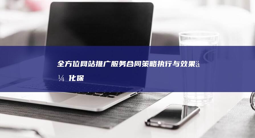 全方位网站推广服务合同：策略执行与效果优化保障方案